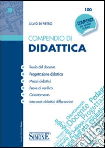 Compendio di Didattica: • Ruolo del docente • Progettazione didattica • Mezzi didattici • Prove di verifica • Orientamento • Interventi didattici differenziati. E-book. Formato EPUB ebook di Silvio Di Pietro