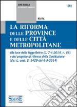 La Riforma delle Province e delle Città Metropolitane: alla luce della legge Delrio (L. 7-4-2014, n. 56) e del progetto di riforma della Costituzione (dis. L. cost. S. 1429 del 6-5-2014). E-book. Formato EPUB