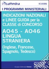 Indicazioni nazionali e linee guida per la classe di concorso A045 lingua straniera (inglese, francese, spagnolo, tedesco). E-book. Formato PDF ebook di Redazioni Edizioni Simone