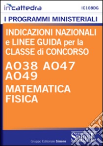 Indicazioni nazionali e linee guida per la classe di concorso A038, A047, A049 matematica e fisica. E-book. Formato PDF ebook