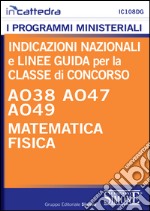 Indicazioni nazionali e linee guida per la classe di concorso A038, A047, A049 matematica e fisica. E-book. Formato PDF ebook