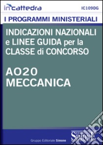 Indicazioni nazionali e linee guida per la classe di concorso - A020 Meccanica: Tutti i programmi ministeriali materia per materia con indicazioni nazionali, quadri orari e obiettivi specifici di apprendimento. E-book. Formato PDF ebook di Redazioni Edizioni Simone