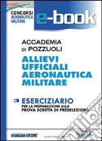 Accademia di Pozzuoli - Allievi Ufficiali Aeronautica Militare: Eserciziario per la preparazione alla prova scritta di preselezione. E-book. Formato PDF ebook