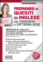 Prepararsi ai quesiti di inglese del concorso a cattedra 2016. Concorso docenti. Manuale completo sui quesiti a risposta aperta in lingua inglese per tutte le classi di concorso. E-book. Formato PDF ebook