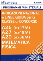 Indicazioni nazionali e linee guida per la classe di concorso. A26 (ex47/a), A27 (ex49/A), A20 (ex38/A) Matematica e Fisica. E-book. Formato PDF ebook