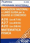 Indicazioni nazionali e linee guida per la classe di concorso. A26 (ex47/a), A27 (ex49/A), A20 (ex38/A) Matematica e Fisica. E-book. Formato PDF ebook
