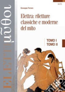 Euripide - Elettra + Elettra: riletture classiche e moderne del mito: TOMO I: Euripide - Elettra - TOMO II:  Elettra: riletture classiche e moderne del mito. E-book. Formato PDF ebook di Giuseppe Ferraro