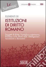 Elementi di Istituzioni di Diritto Romano: Soggetti di diritto, Famiglia e matrimonio, Processo civile, Diritti reali, Obbligazioni, Successioni e donazioni. E-book. Formato PDF ebook