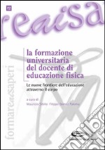 La formazione universitaria del docente di educazione fisica: le nuove frontiere dell'educazione attravero il corpo. E-book. Formato PDF ebook