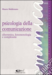 Psicologia della comunicazione: cibernetica, fenomenologia e complessità. E-book. Formato PDF ebook di Mauro Maldonato