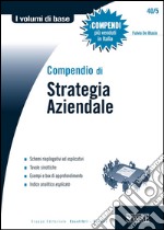 Compendio di Strategia Aziendale: Schemi riepilogativi ed esplicativi - Tavole sinottiche - Esempi e box di approfondimento - Indice analitico esplicato. E-book. Formato PDF ebook