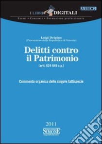 Delitti contro il Patrimonio - (artt. 624-649 c.p.): Commento organico delle singole fattispecie. E-book. Formato PDF ebook di Luigi Delpino