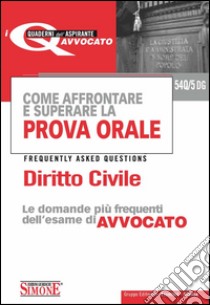 Come affrontare e superare la prova orale. Diritto civile. FAQ, le domande più frequenti dell'esame di avvocato. E-book. Formato PDF ebook