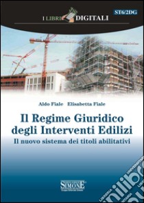 Il Regime Giuridico degli Interventi Edilizi: Il nuovo sistema dei titoli abilitativi. E-book. Formato PDF ebook di Aldo Fiale