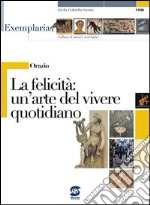 Orazio - La felicità: un'arte del vivere quotidiano: Exemplaria: Collana di autori e testi latini. E-book. Formato PDF ebook