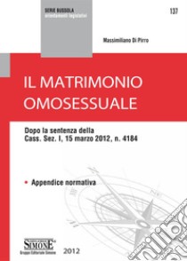 Il matrimonio omosessuale: Dopo la sentenza della Cass. Sez. I, 15 marzo 2012, n. 4184  Appendice normativa. E-book. Formato PDF ebook di Massimiliano Di Pirro