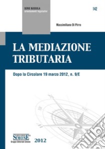 La Mediazione Tributaria: Dopo la Circolare 19 marzo 2012, n. 9/E. E-book. Formato PDF ebook di Massimiliano Di Pirro