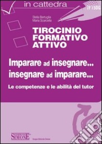 Tirocinio formativo attivo. Imparare ad insegnare. Insegnare ad imparare. E-book. Formato PDF ebook