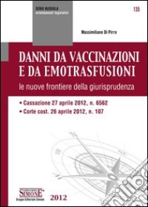 Danni da vaccinazioni e da emotrasfusioni: le nuove frontiere della giurisprudenza  Cassazione 27 aprile 2012, n. 6562  Corte cost. 26 aprile 2012, n. 107. E-book. Formato PDF ebook di Massimiliano Di Pirro