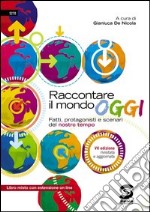 Raccontare il mondo OGGI: Fatti, protagonisti e scenari del nostro tempo - Libro misto con estensione on line. E-book. Formato PDF ebook