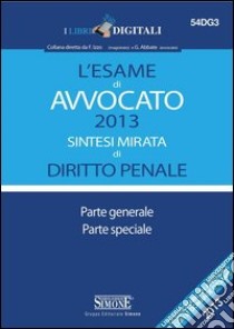 L' esame di avvocato 2013. Sintesi mirata di diritto penale. Parte generale. Parte speciale. E-book. Formato PDF ebook