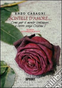 Scintille d'amore.... Come può il mondo continuare a vivere senza Cristina?. E-book. Formato EPUB ebook di Enzo Casagni