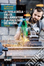 La tutela della salute del lavoratore e la percezione del rischio. E-book. Formato PDF ebook