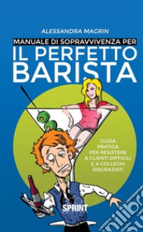 Manuale di sopravvivenza per il perfetto barista. E-book. Formato EPUB ebook di Alessandra Magrin