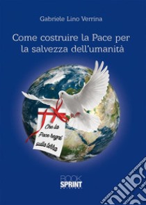 Come costruire la Pace per la salvezza dell'umanità. E-book. Formato EPUB ebook di Gabriele Lino Verrina