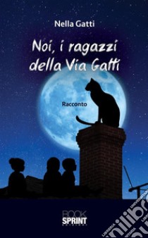 Noi, i ragazzi della Via Gatti. E-book. Formato EPUB ebook di Nella Gatti