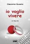 Io voglio vivere. E-book. Formato EPUB ebook di Giacomo Giurato