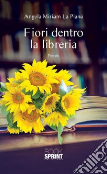 Fiori dentro la libreria. E-book. Formato EPUB ebook di Angela Miriam La Piana