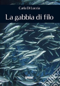 La gabbia di filo. E-book. Formato EPUB ebook di Carla Di Luccia