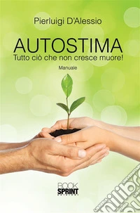 Autostima: Tutto ciò che non cresce muore!. E-book. Formato EPUB ebook