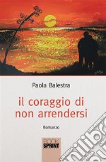 Il coraggio di non arrendersi. E-book. Formato EPUB ebook