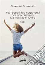 Nutri bene il tuo corpo oggi per non curare la tua malattia in futuro. E-book. Formato EPUB ebook