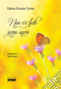 Non c'è fede senza opere. E-book. Formato EPUB ebook di Diana Grazia Conte