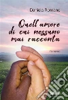 Quell’amore di cui nessuno mai racconta. E-book. Formato EPUB ebook di Daniela Romano