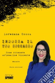 Indossa il tuo successo - Nuova Edizione. E-book. Formato PDF ebook di Loredana Cossu