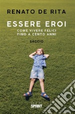 Essere eroi - Come vivere felici fino a cento anni. E-book. Formato EPUB ebook