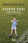 Essere eroi - Come vivere felici fino a cento anni. E-book. Formato EPUB ebook di Renato De Rita