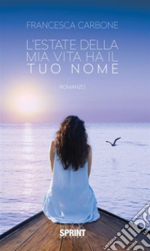 L'estate della mia vita ha il tuo nome. E-book. Formato EPUB ebook di Francesca Carbone