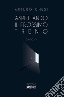 Aspettando il prossimo treno. E-book. Formato EPUB ebook di Arturo Gnesi