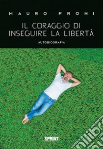 Il coraggio di inseguire la libertà. E-book. Formato EPUB ebook di Mauro Proni