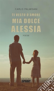 Ti vesto d’amore mia dolce Alessia. E-book. Formato EPUB ebook di Carlo Palmisani