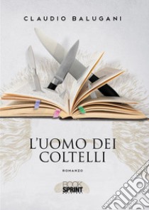 L'uomo dei coltelli. E-book. Formato EPUB ebook di Claudio Balugani