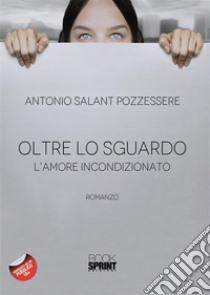 Oltre lo sguardo - L’amore incondizionato. E-book. Formato EPUB ebook di Antonio Salant Pozzessere