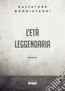 L’età leggendaria. E-book. Formato EPUB ebook di Salvatore Bongiovanni