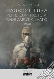 L’agricoltura per il contrasto ai cambiamenti climatici. E-book. Formato EPUB ebook di Paolo Ranalli