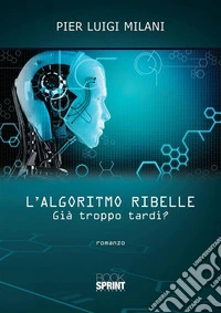L’algoritmo ribelle - Già troppo tardi?. E-book. Formato EPUB ebook